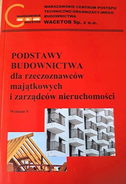 PODSTAWY BUDOWNICTWA dla rzeczoznawców majątkowych i zarządców nieruchomości. Wydanie V
