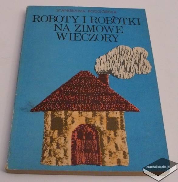 Roboty i robótki na zimowe wieczory - Stanisława Podgórska