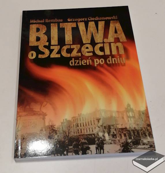  Bitwa o Szczecin dzień po dniu - Grzegorz Ciechanowski, Michał Rembas 