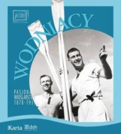 Wodniacy. Pasjonaci wioślarstwa 1878-1939