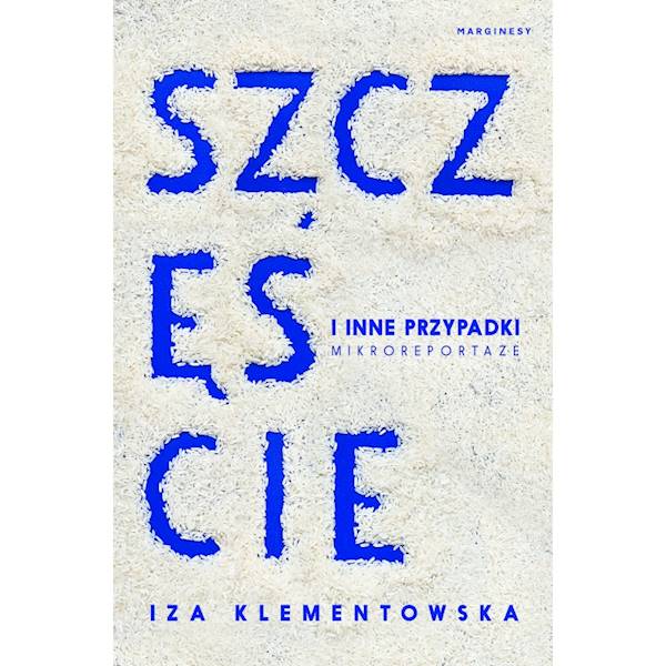 Szczęście i inne przypadki Mikroreportaże Klementowska Iza