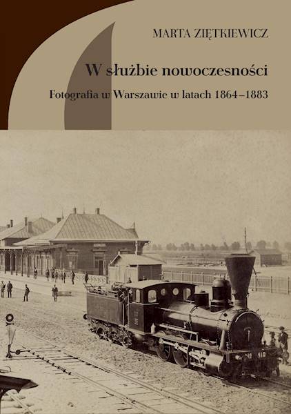 W służbie nowoczesności. Fotografia w Warszawie 1864-1883 Marta Ziętkiewicz