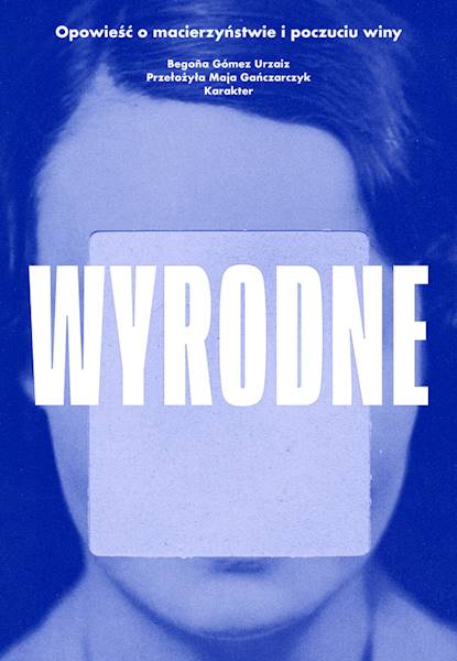 Wyrodne. Opowieść o macierzyństwie i poczuciu winy Begoña Gómez Urzaiz