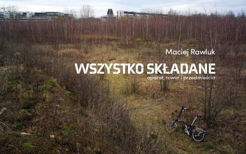 Wszystko składane. Aparat, rower i przedmieścia Maciej Rawluk