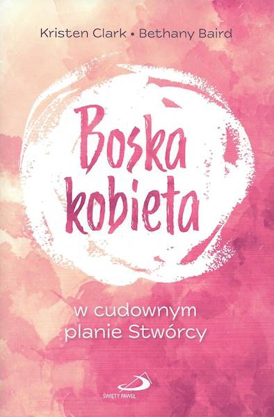 BOSKA KOBIETA w cudownym planie Stwórcy - Kristen Clark, Bethany Baird