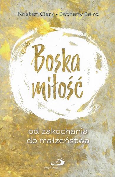 BOSKA MIŁOŚĆ od zakochania do małżeństwa - Kristen Clark, Bethany Baird