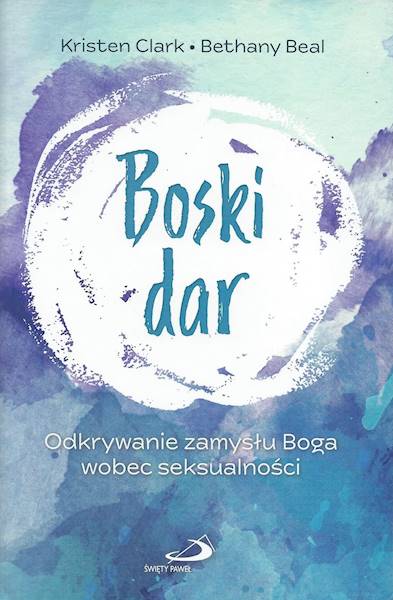 BOSKI DAR Odkrywanie zamysłu Boga wobec seksualności - Kristen Clark, Bethany Beal