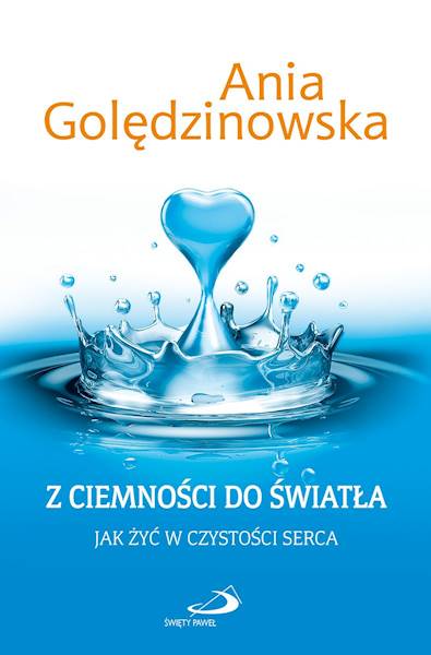 Z CIEMNOŚCI DO ŚWIATŁA. Jak żyć w czystości serca - Ania Golędzinowska