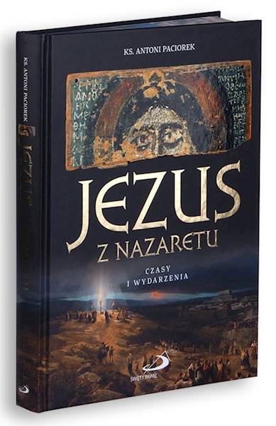 JEZUS Z NAZARETU. Czasy i wydarzenia - ks. Antoni Paciorek