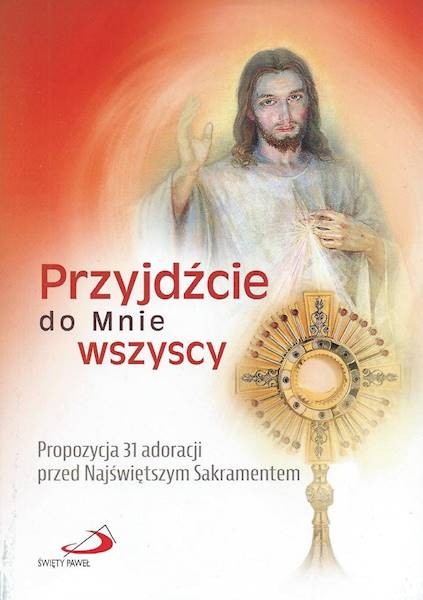 Przyjdźcie do mnie wszyscy. Propozycja 31 adoracji przed Najśw. Sakramentem