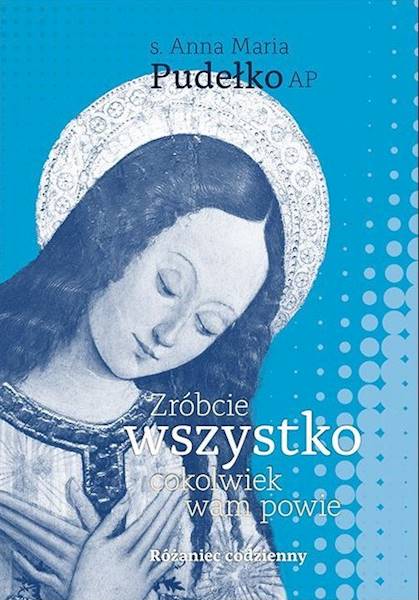 Zróbcie wszystko, cokolwiek wam powie. Różaniec codzienny - Anna Pudełko AP