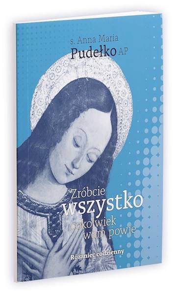 Zróbcie wszystko, cokolwiek wam powie. Różaniec codzienny - Anna Pudełko AP