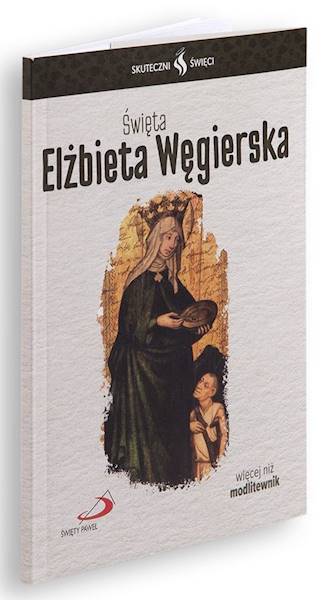 SKUTECZNI ŚWIĘCI: Święta Elżbieta Węgierska - książka