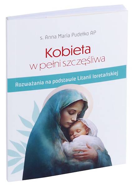 Kobieta w pełni szczęśliwa. Rozważania na podstawie Litanii Loretańskiej - s. Anna Maria Pudełko AP