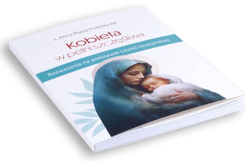 Kobieta w pełni szczęśliwa. Rozważania na podstawie Litanii Loretańskiej - s. Anna Maria Pudełko AP