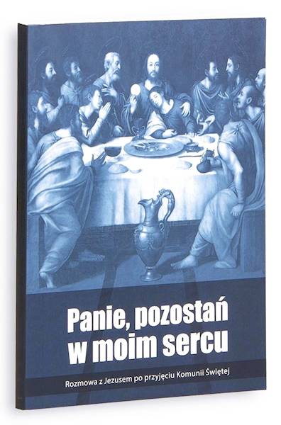 Panie, pozostań w moim sercu. Rozmowa z Jezusem po przyjęciu Komunii Świętej - Praca zbiorowa