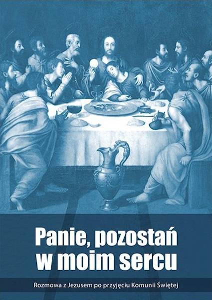 Panie, pozostań w moim sercu. Rozmowa z Jezusem po przyjęciu Komunii Świętej - Praca zbiorowa