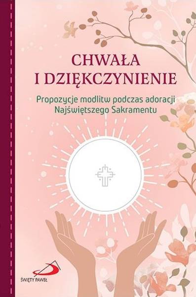 CHWAŁA I DZIĘKCZYNIENIE. Propozycje modlitw podczas adoracji Najświętszego Sakramentu