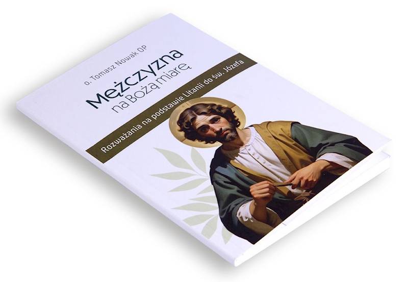 Mężczyzna na Bożą miarę. Rozważania na podstawie Litanii do św. Józefa - o. Tomasz Nowak OP