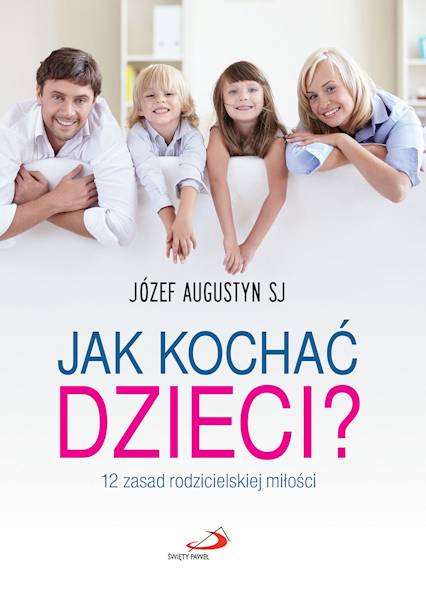 JAK KOCHAĆ DZIECI? 12 zasad rodzicielskiej miłości - Józef Augustyn SJ