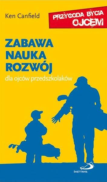 ZABAWA NAUKA ROZWÓJ. Dla ojców przedszkolaków - Ken Canfield