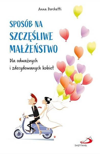 SPOSÓB NA SZCZĘŚLIWE MAŁZEŃSTWO. Dla odważnych i zdecydowanych kobiet - Anna Porchetti
