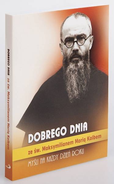 CODZIENNIK: DOBREGO DNIA ze św. Maksymilianem Marią Kolbem. MYŚLI NA KAŻDY DZIEŃ ROKU