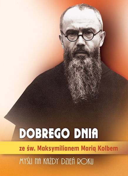 CODZIENNIK: DOBREGO DNIA ze św. Maksymilianem Marią Kolbem. MYŚLI NA KAŻDY DZIEŃ ROKU