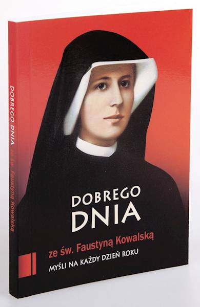 CODZIENNIK: DOBREGO DNIA ze św. Faustyną Kowalską. MYŚLI NA KAŻDY DZIEŃ ROKU