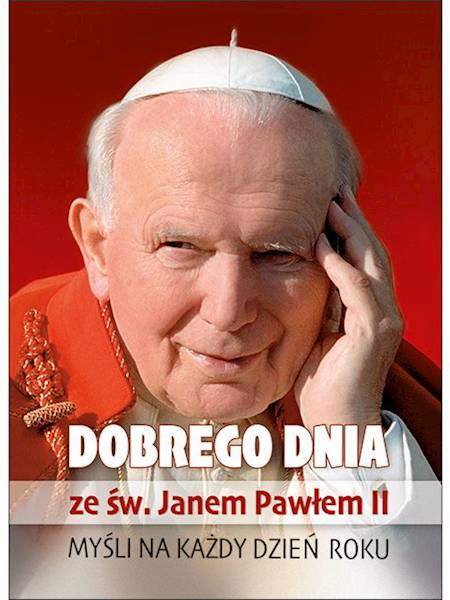 CODZIENNIK: DOBREGO DNIA ze św. Janem Pawłem II. MYŚLI NA KAŻDY DZIEŃ ROKU