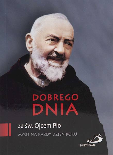 CODZIENNIK: DOBREGO DNIA ze św. Ojcem Pio. MYŚLI NA KAŻDY DZIEŃ ROKU