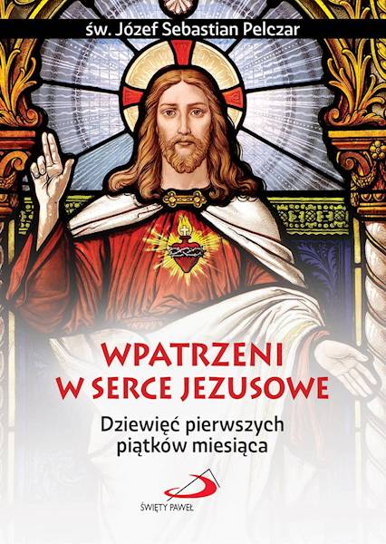 WPATRZENI W SERCE JEZUSA. Dziewięć pierwszych piątków miesiąca - św. Józef Sebastian Pelczar