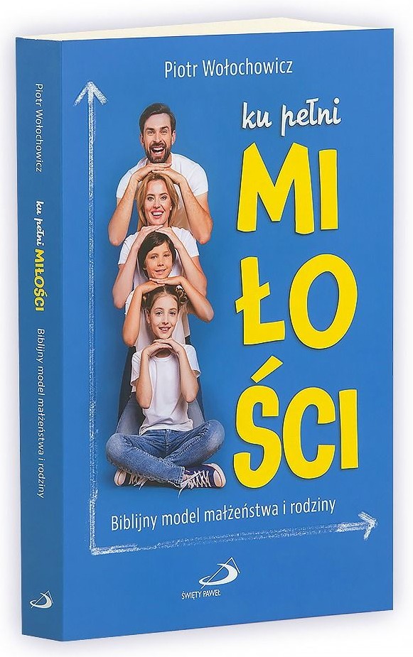 ku pełni MIŁOŚCI. Biblijny model małżeństwa i rodziny - Piotr Wołochowicz