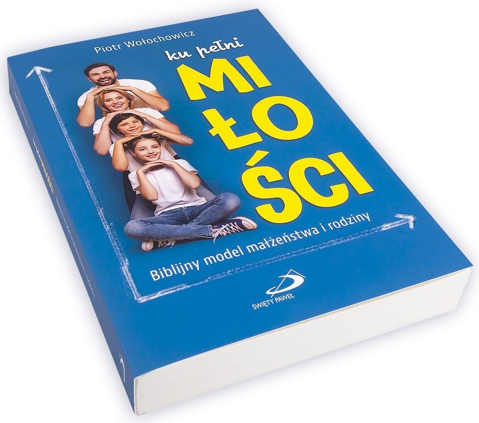 ku pełni MIŁOŚCI. Biblijny model małżeństwa i rodziny - Piotr Wołochowicz