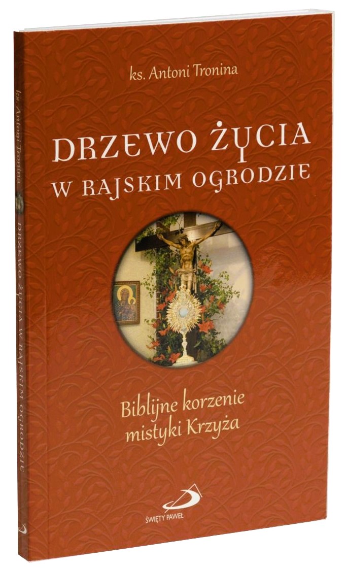 DRZEWO ŻYCIA W RAJSKIM OGRODZIE. Biblijne korzenie mistyki Krzyża - ks. Antoni Tronina