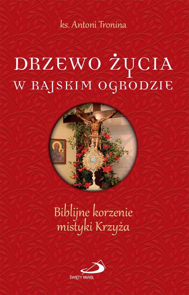 DRZEWO ŻYCIA W RAJSKIM OGRODZIE. Biblijne korzenie mistyki Krzyża - ks. Antoni Tronina