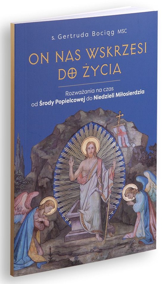 ON NAS WSKRZESI DO ŻYCIA. Rozważania na czas od Środy Popielcowej do Niedzieli Miłosierdzia - s. Gertruda Bociąg MSC