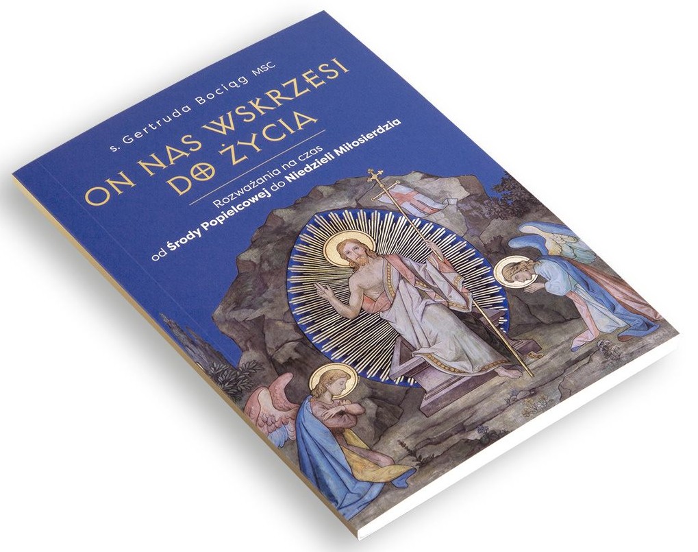 ON NAS WSKRZESI DO ŻYCIA. Rozważania na czas od Środy Popielcowej do Niedzieli Miłosierdzia - s. Gertruda Bociąg MSC