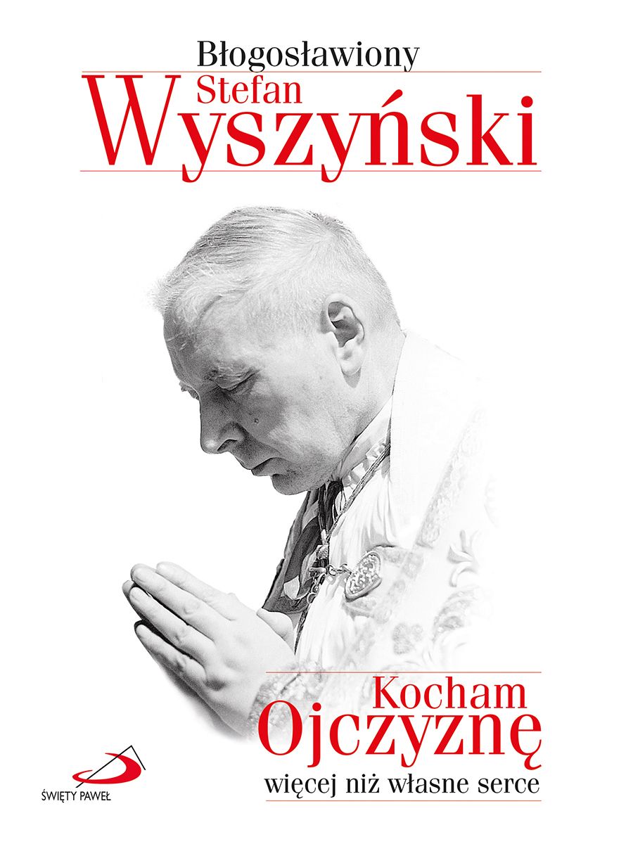 Kocham Ojczyznę więcej niż własne serce - bł. Stefan Wyszyński