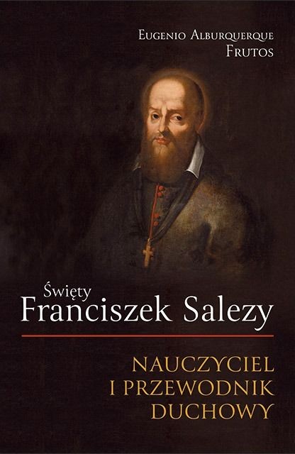 Święty Franciszek Salezy. NAUCZYCIEL I PRZEWODNIK DUCHOWY - Eugenio Alburquerque Frutos
