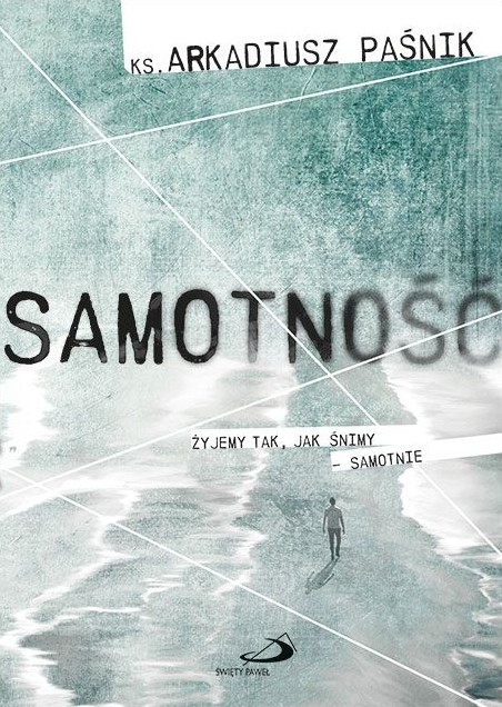 SAMOTNOŚĆ. Żyjemy tak, jak śnimy. Samotnie - ks. Arkadiusz Paśnik