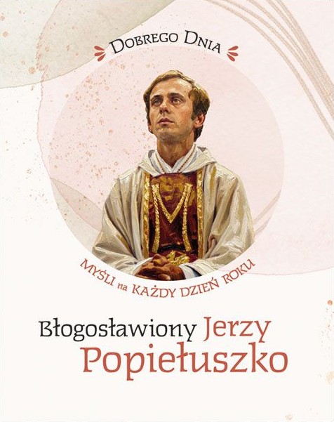 CODZIENNIK: Dobrego dnia - Błogosławiony Jerzy Popiełuszko. Myśli na każdy dzień roku