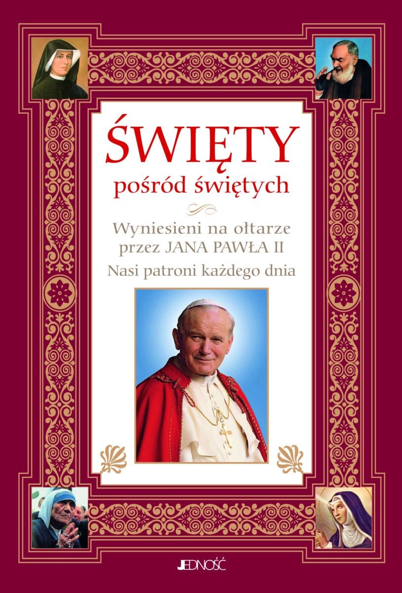 ŚWIĘTY pośród świętych. Wyniesieni na ołtarze przez Jana Pawła II. Nasi patroni każdego dnia (wyd. IV)