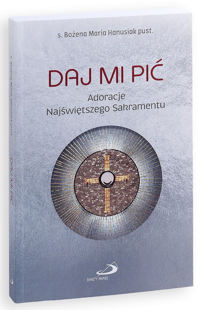 DAJ MI PIĆ. Adoracje Najświętszego Sakramentu - s. Bożena Maria Hanusiak pust.