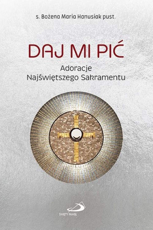 DAJ MI PIĆ. Adoracje Najświętszego Sakramentu - s. Bożena Maria Hanusiak pust.