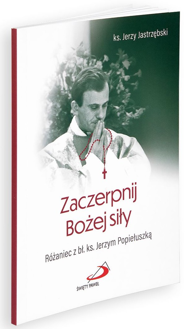 Zaczerpnij Bożej siły. Różaniec z bł. ks. Jerzym Popiełuszką - ks. Jerzy Jastrzębski