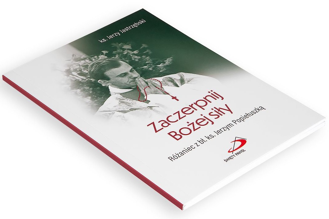 Zaczerpnij Bożej siły. Różaniec z bł. ks. Jerzym Popiełuszką - ks. Jerzy Jastrzębski